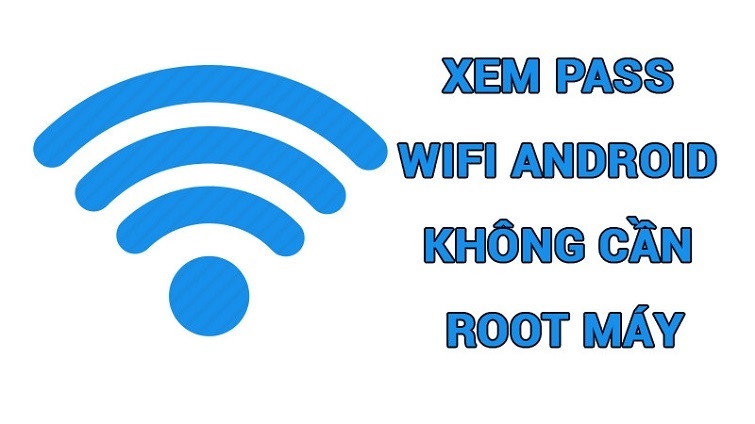 Cách Xem Mật Khẩu WiFi Đã Kết Nối Trên Điện Thoại Không Cần Root