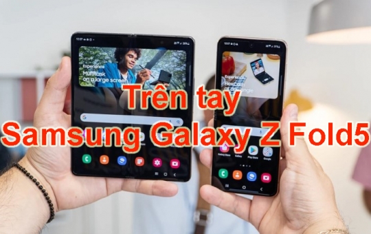 Trên tay Samsung Galaxy Z Fold5: ngoại hình đẹp, cấu hình đỉnh, đa nhiệm ngon